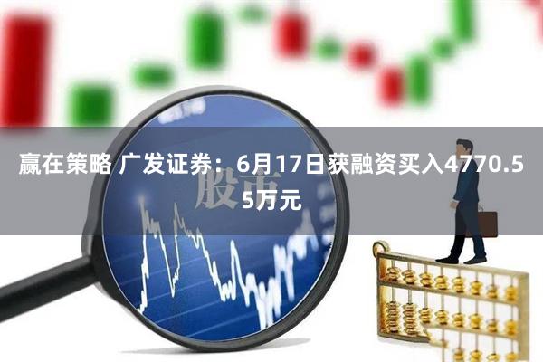 赢在策略 广发证券：6月17日获融资买入4770.55万元