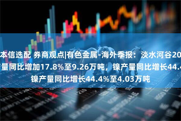 本信选配 券商观点|有色金属-海外季报：淡水河谷2025Q2矿产铜产量同比增加17.8%至9.26万吨，镍产量同比增长44.4%至4.03万吨