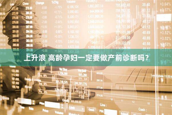 上升浪 高龄孕妇一定要做产前诊断吗？